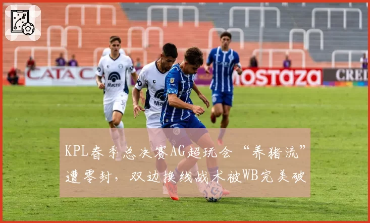 KPL春季总决赛AG超玩会“养猪流”遭零封,双边换线战术被WB完美破解是最大败笔?