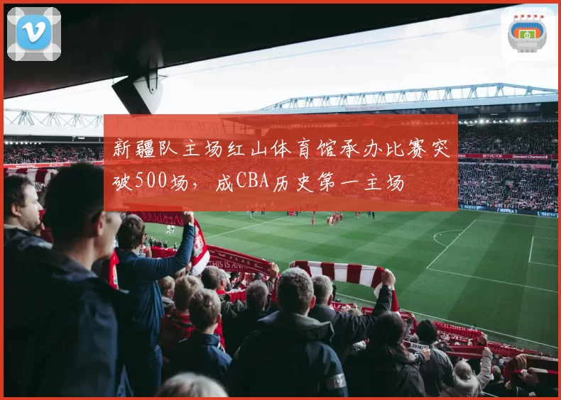 新疆队主场红山体育馆承办比赛突破500场，成CBA历史第一主场