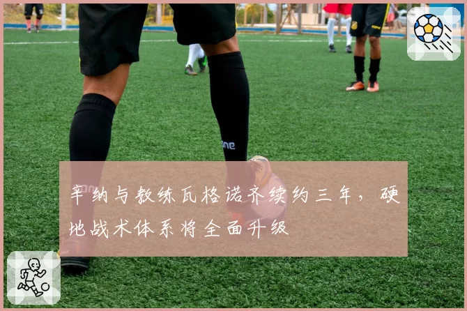 辛纳与教练瓦格诺齐续约三年,硬地战术体系将全面升级