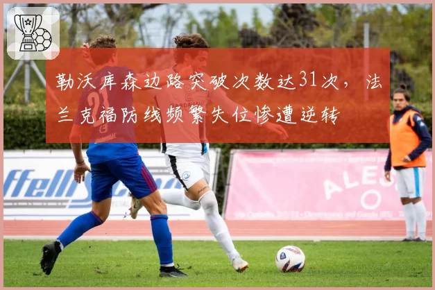 勒沃库森边路突破次数达31次，法兰克福防线频繁失位惨遭逆转