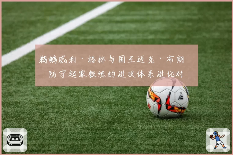 鹈鹕威利·格林与国王迈克·布朗:防守起家教练的进攻体系进化对比