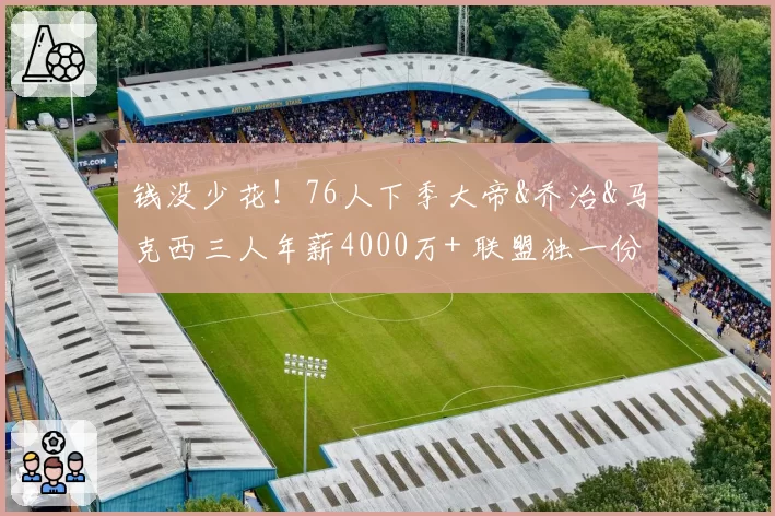 钱没少花!76人下季大帝&乔治&马克西三人年薪4000万+ 联盟独一份