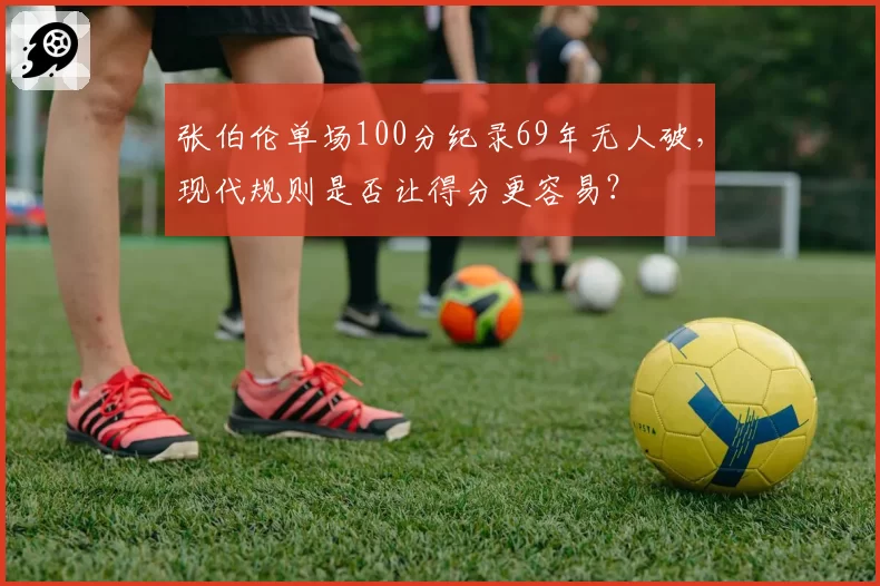 张伯伦单场100分纪录69年无人破，现代规则是否让得分更容易？