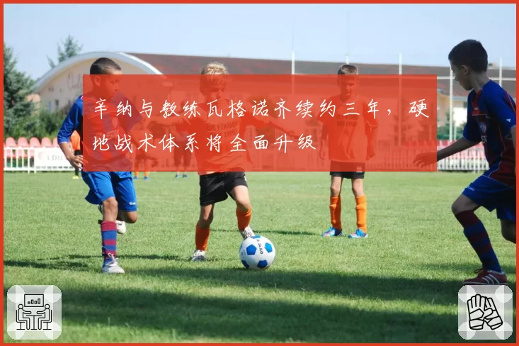 辛纳与教练瓦格诺齐续约三年,硬地战术体系将全面升级