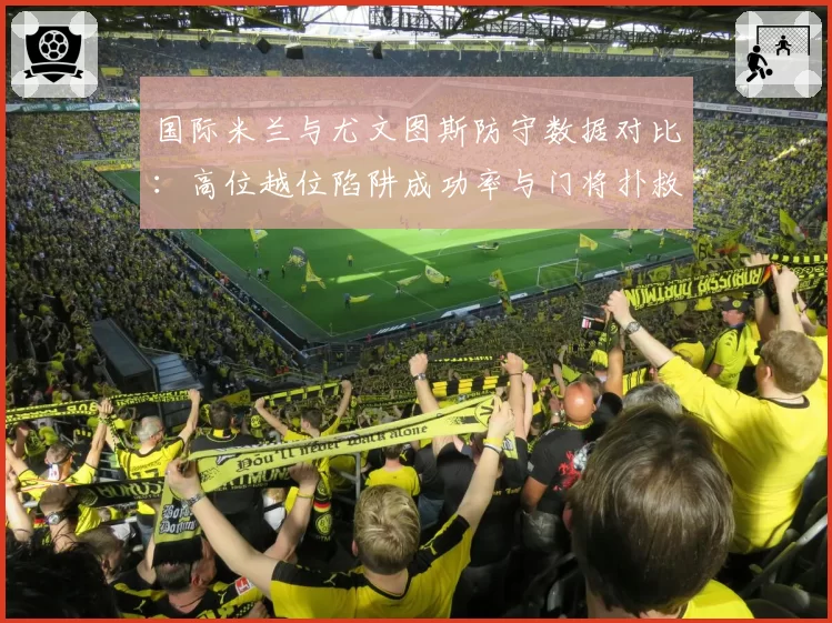 国际米兰与尤文图斯防守数据对比:高位越位陷阱成功率与门将扑救率