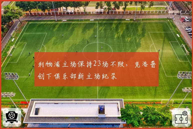 利物浦主场保持23场不败,克洛普创下俱乐部新主场纪录