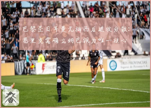 巴黎圣日耳曼无梅西后进攻分散：恩里克需确立姆巴佩为唯一核心