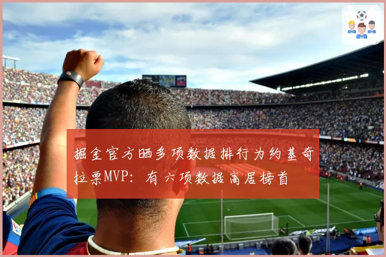 掘金官方晒多项数据排行为约基奇拉票MVP:有六项数据高居榜首