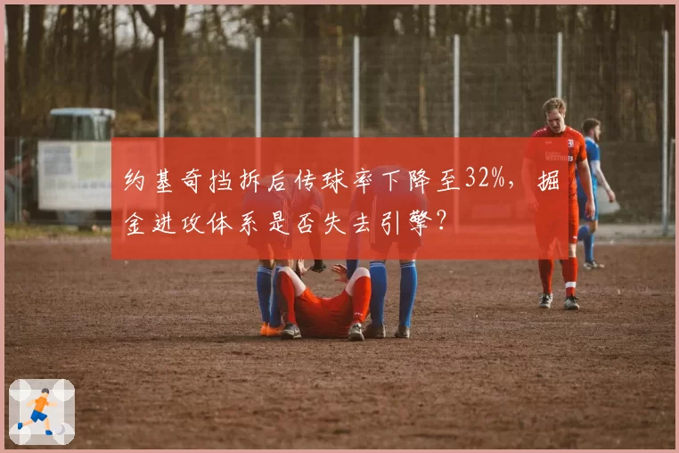 约基奇挡拆后传球率下降至32%，掘金进攻体系是否失去引擎？