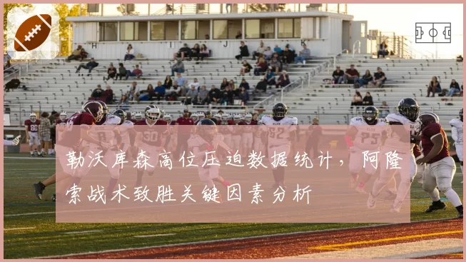 勒沃库森高位压迫数据统计,阿隆索战术致胜关键因素分析
