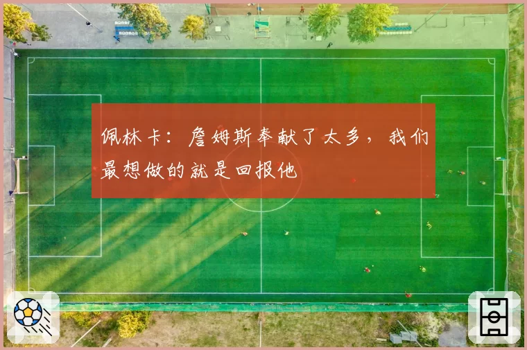 佩林卡：詹姆斯奉献了太多，我们最想做的就是回报他