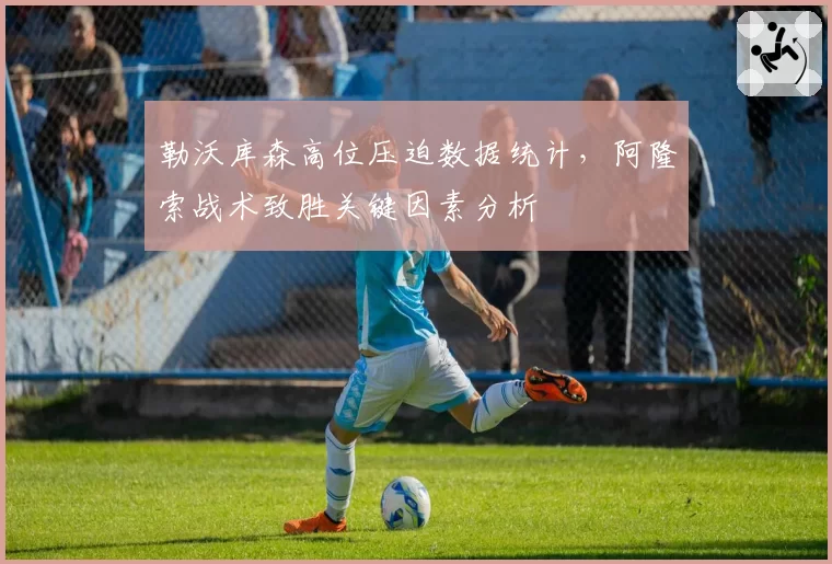 勒沃库森高位压迫数据统计,阿隆索战术致胜关键因素分析