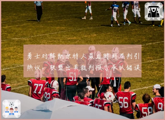 勇士对阵凯尔特人最后时刻漏判引热议，联盟出具裁判报告承认错误