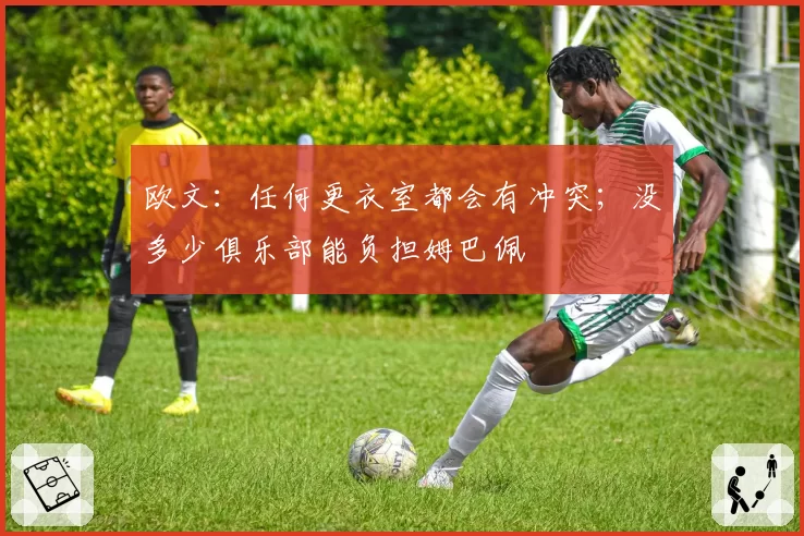 欧文：任何更衣室都会有冲突；没多少俱乐部能负担姆巴佩