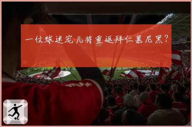 一位球迷宠儿将重返拜仁慕尼黑?