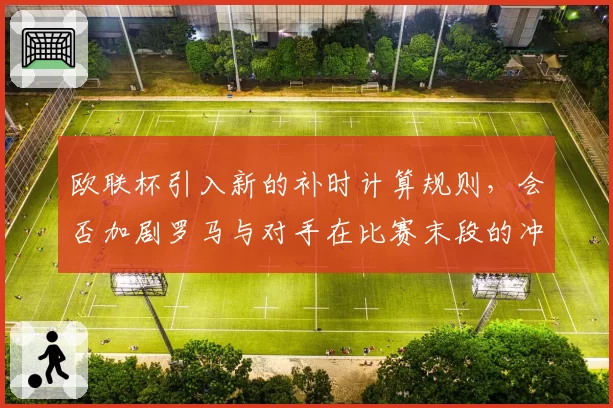 欧联杯引入新的补时计算规则,会否加剧罗马与对手在比赛末段的冲突风险?