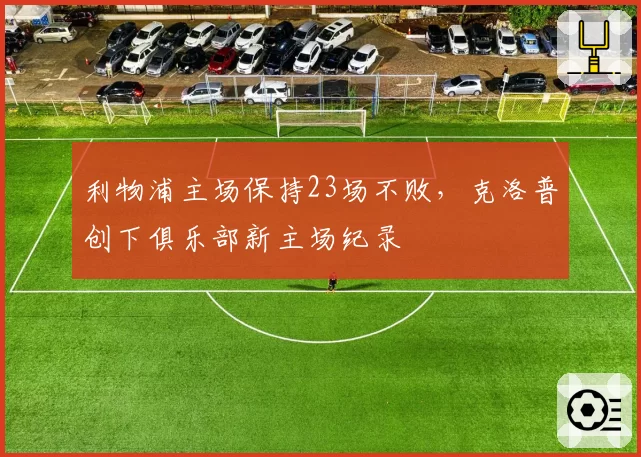 利物浦主场保持23场不败,克洛普创下俱乐部新主场纪录
