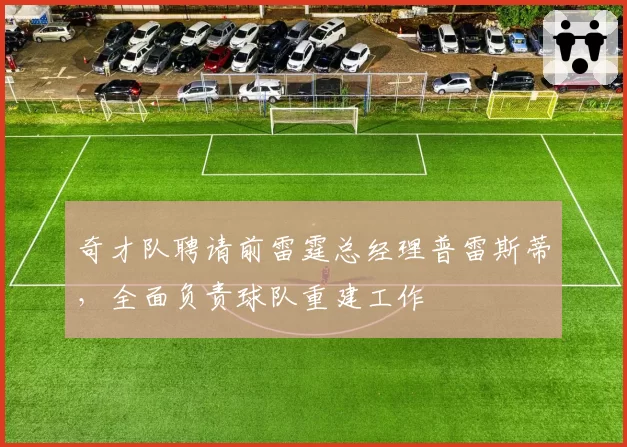 奇才队聘请前雷霆总经理普雷斯蒂，全面负责球队重建工作