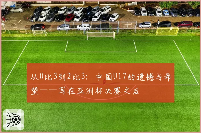 从0比3到2比3：中国U17的遗憾与希望——写在亚洲杯决赛之后
